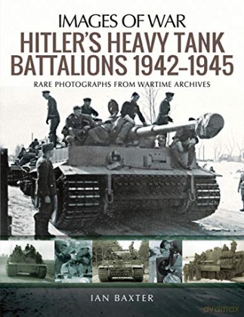 Hitler's Heavy Tiger Tank Battalions 1942-1945: Rare Photographs from Wartime Archives (Images of War) - Ian Baxter [KSIĄŻKA]