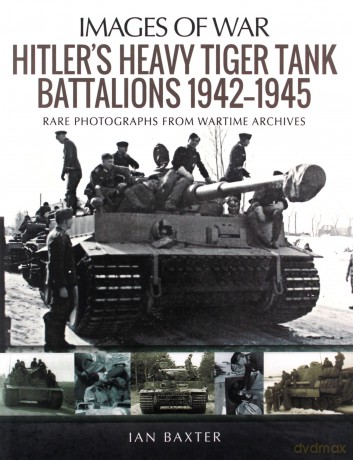 Hitler's Heavy Tiger Tank Battalions 1942-1945: Rare Photographs from Wartime Archives (Images of War) - Ian Baxter [KSIĄŻKA]