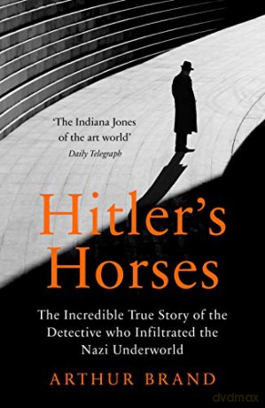 Hitler's Horses: The Incredible True Story of the Detective who Infiltrated the Nazi Underworld - Arthur Brand [KSIĄŻKA]