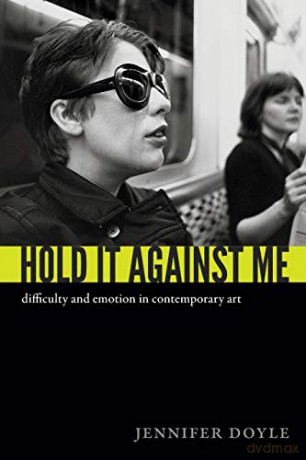 Hold it Against Me: Difficulty and Emotion in Contemporary Art - Jennifer Doyle [KSIĄŻKA]