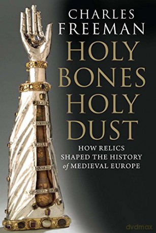 Holy Bones, Holy Dust: How Relics Shaped the History of Medieval Europe - Charles Freeman [KSIĄŻKA]
