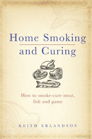 Home Smoking and Curing: How to Smoke-Cure Meat, Fish and Game - Keith Erlandson [KSIĄŻKA]