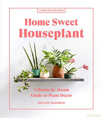 Home Sweet Houseplant: A Room-by-Room Guide to Plant Decor (Living with Plants) [KSIĄŻKA]