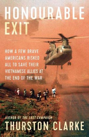 Honourable Exit: how a few brave Americans risked all to save their Vietnamese allies at the end of the war - Thurston Clarke [KSIĄŻKA]