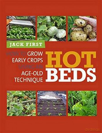 Hot Beds: How to Grow Early Crops Using Age-old Techniques: How to Grow Early Crops Using an Age-Old Technique - Jack First [KSIĄŻKA]