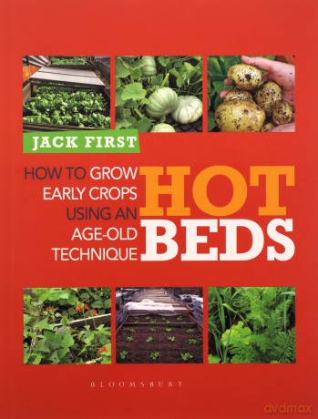 Hot Beds: How to Grow Early Crops Using Age-old Techniques: How to Grow Early Crops Using an Age-Old Technique - Jack First [KSIĄŻKA]