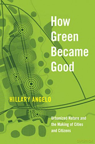 How Green Became Good: Urbanized Nature and the Making of Cities and Citizens - Hillary Angelo [KSIĄŻKA]