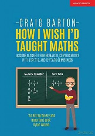 How I Wish I'd Taught Maths: Lessons learned from research, conversations with experts, and 12 years of mistakes: Reflections on research, conversations with experts, and 12 years of mistakes - Craig Barton [KSIĄŻKA]