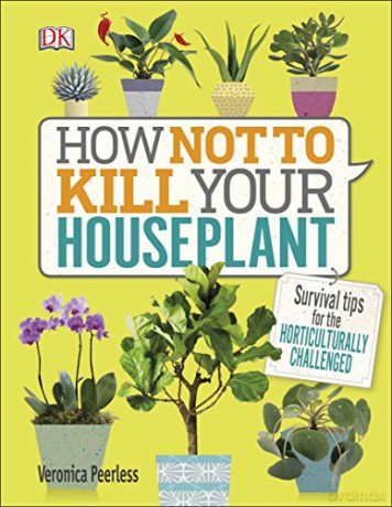 How Not to Kill Your Houseplant: Survival Tips for the Horticulturally Challenged - Veronica Peerless [KSIĄŻKA]