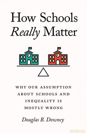 How Schools Really Matter: Why Our Assumption about Schools and Inequality Is Mostly Wrong - Douglas B. Downey [KSIĄŻKA]