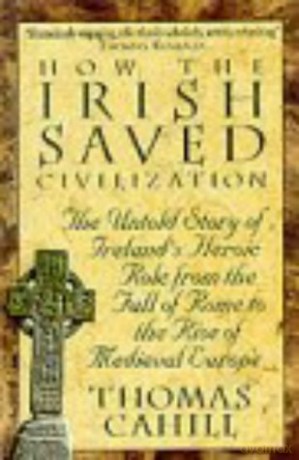 How The Irish Saved Civilization: The Untold Story of Ireland's Heroic Role from the Fall of Rome to the Rise of Medieval Europe - Thomas Cahill [KSIĄŻKA]