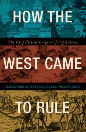 How the West Came to Rule: The Geopolitical Origins of Capitalism - Alexander Anievas [KSIĄŻKA]