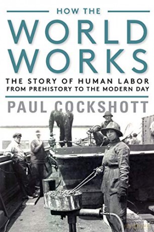 How the World Works: The Story of Human Labor from Prehistory to the Modern Day - Paul Cockshott [KSIĄŻKA]