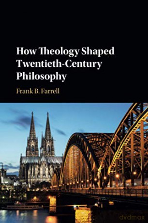 How Theology Shaped Twentieth-Century Philosophy - Frank B. Farrell [KSIĄŻKA]