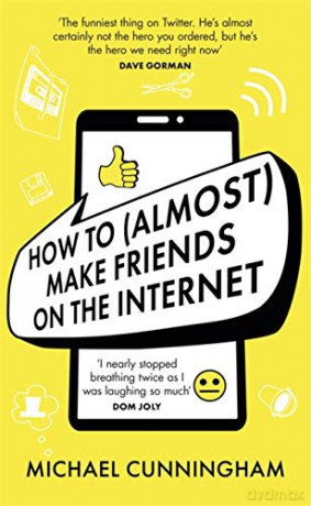 How to (Almost) Make Friends on the Internet: One man who just wants to connect. One very annoyed world. - Michael Cunningham [KSIĄŻKA]