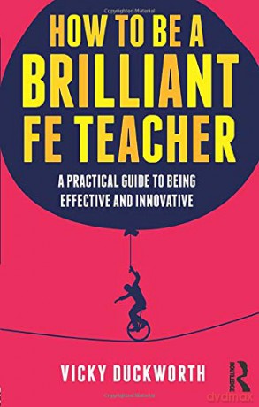 How to be a Brilliant FE Teacher: A practical guide to being effective and innovative - Vicky Duckworth [KSIĄŻKA]