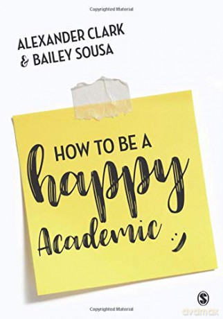 How to Be a Happy Academic: A Guide to Being Effective in Research, Writing and Teaching - Alexander Clark [KSIĄŻKA]