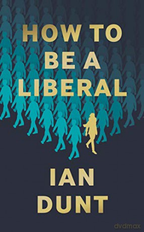 How to Be a Liberal: The Story of Liberalism and the Fight for its Life - Ian Dunt [KSIĄŻKA]