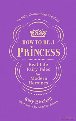 How to be a Princess: Real-Life Fairy Tales for Modern Heroines - No Fairy Godmothers Required - Katy Birchall [KSIĄŻKA]