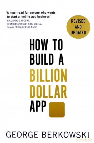 How to Build a Billion Dollar App: Discover the secrets of the most successful entrepreneurs of our time - George Berkowski [KSIĄŻKA]