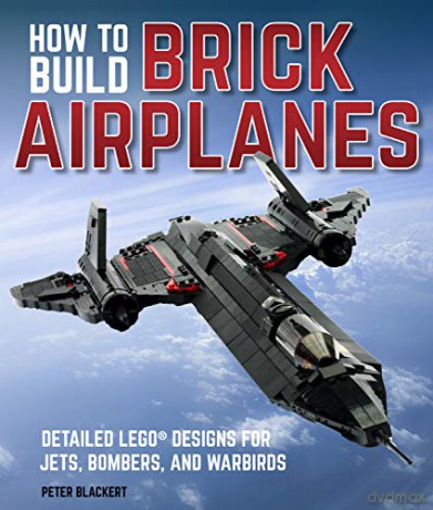 How to Build Brick Airplanes: Detailed LEGO Designs for Jets, Bombers, and Warbirds - Peter Blackert [KSIĄŻKA]