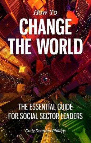 How to Change The World: The essential guide for social sector leaders - Craig Dearden-Phillips [KSIĄŻKA]