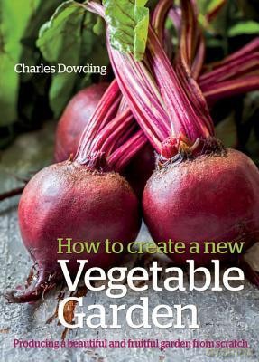 How to Create a New Vegetable Garden: Producing a Beautiful and Fruitful Garden from Scratch - Charles Dowding [KSIĄŻKA]