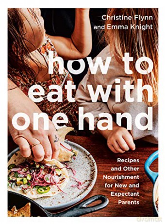 How to Eat with One Hand: Recipes and Other Nourishment for New and Expectant Parents - Christine Flynn [KSIĄŻKA]