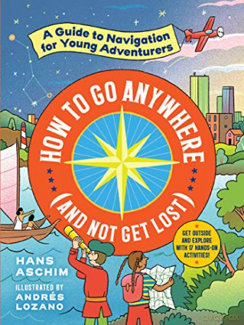 How to Go Anywhere (and Not Get Lost): A Guide to Navigation for Young Adventurers [KSIĄŻKA]