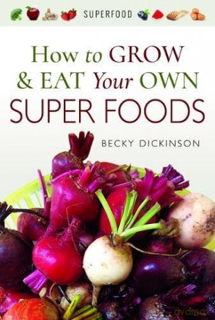 How to Grow and Eat Your Own Superfoods - Becky Dickinson [KSIĄŻKA]