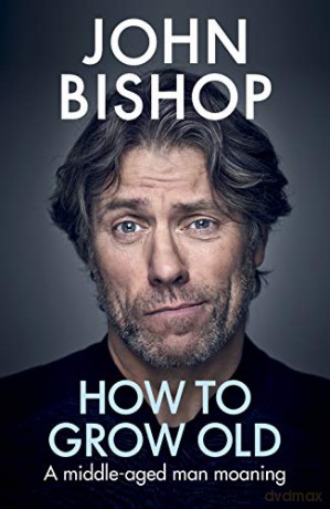 How to Grow Old: A middle-aged man moaning - John Bishop [KSIĄŻKA]
