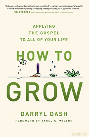 How to Grow: Applying the Gospel to All of Your Life - Darryl Dash [KSIĄŻKA]