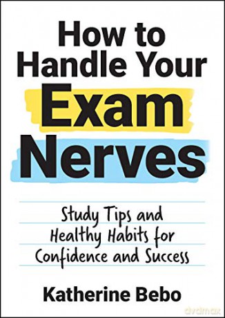 How to Handle Your Exam Nerves: Study Tips and Healthy Habits for Confidence and Success - Katherine Bebo [KSIĄŻKA]