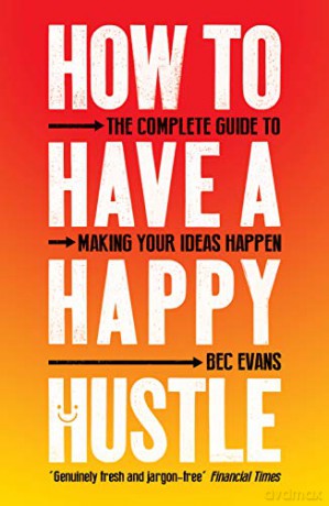 How to Have a Happy Hustle: The Complete Guide to Making Your Ideas Happen - Bec Evans [KSIĄŻKA]