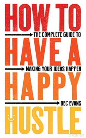 How to Have a Happy Hustle: The Complete Guide to Making Your Ideas Happen - Bec Evans [KSIĄŻKA]