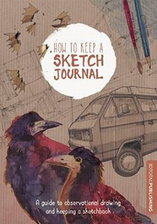 How to Keep a Sketch Journal: A Guide to Observational Drawing and Keeping a Sketchbook [KSIĄŻKA]