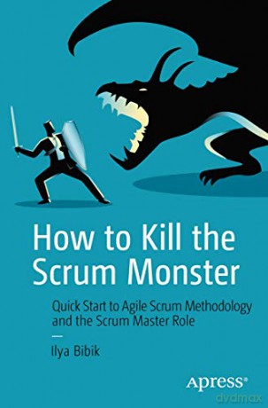 How to Kill the Scrum Monster: Quick Start to Agile Scrum Methodology and the Scrum Master Role - Ilya Bibik [KSIĄŻKA]