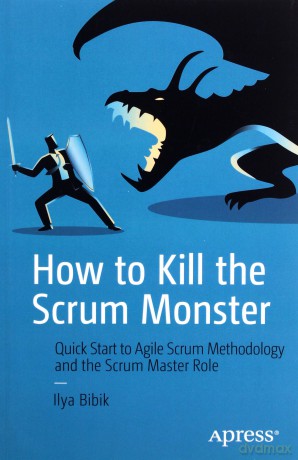 How to Kill the Scrum Monster: Quick Start to Agile Scrum Methodology and the Scrum Master Role - Ilya Bibik [KSIĄŻKA]