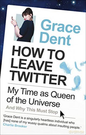How to Leave Twitter: My Time as Queen of the Universe and Why This Must Stop - Grace Dent [KSIĄŻKA]