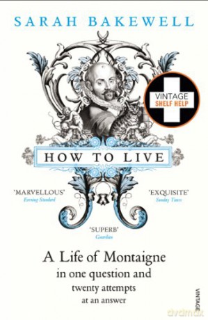 How to Live: A Life of Montaigne in one question and twenty attempts at an answer - Sarah Bakewell [KSIĄŻKA]