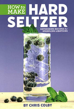 How to Make Hard Seltzer: Refreshing Recipes for Sparkling Libations - Chris Colby [KSIĄŻKA]