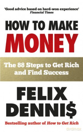 How to Make Money: The 88 Steps to Get Rich and Find Success - Felix Dennis [KSIĄŻKA]