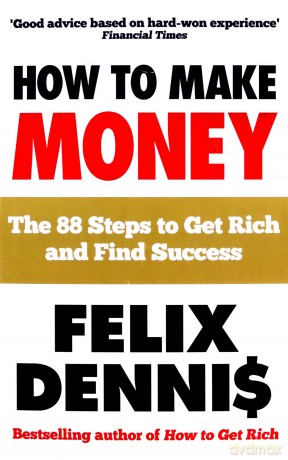 How to Make Money: The 88 Steps to Get Rich and Find Success - Felix Dennis [KSIĄŻKA]