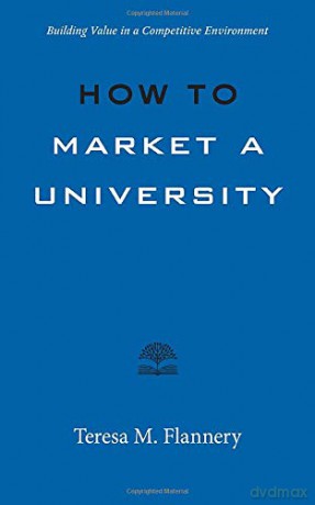 How to Market a University: Building Value in a Competitive Environment (Higher Ed Leadership Essentials) - Teresa Flannery [KSIĄŻKA]