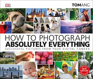 How to Photograph Absolutely Everything: Successful pictures from your digital camera - Tom Ang [KSIĄŻKA]