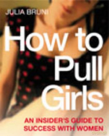 How to Pull Girls: An Insider Guide To Success With Women - Julia Bruni [KSIĄŻKA]