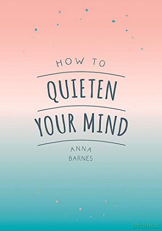 How to Quieten Your Mind: Tips, Quotes and Activities to Help You Find Calm - Anna Barnes [KSIĄŻKA]