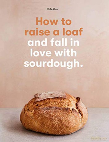 How to raise a loaf and fall in love with sourdough - Roly Allen [KSIĄŻKA]