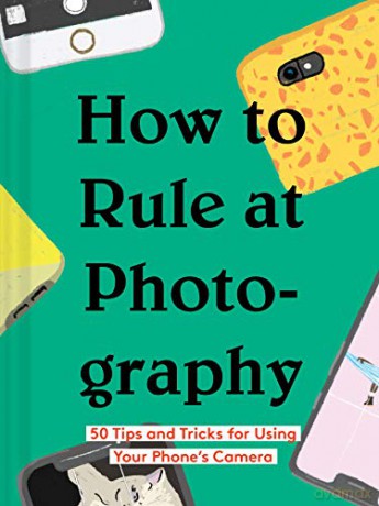 How to Rule at Photography: 50 Tips and Tricks for Using Your Phone's Camera (Smartphone Photography Book, Simple Beginner Digital Photo Guide) - Chronicle Books [KSIĄŻKA]