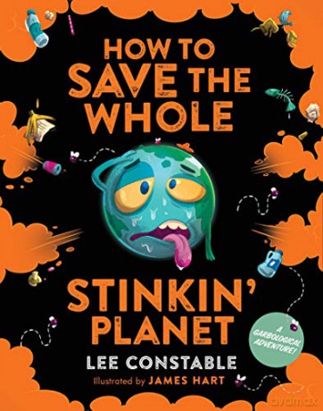 How to Save the Whole Stinkin' Planet: A Garbological Adventure - Lee Constable [KSIĄŻKA]